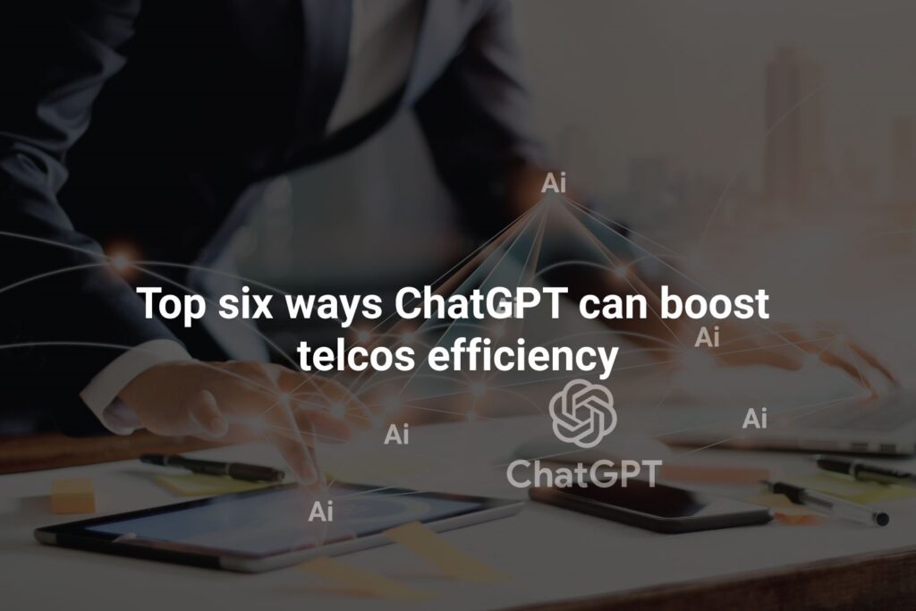 Top six ways ChatGPT can boost telcos efficiency