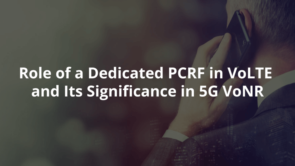 Role of a Dedicated PCRF in VoLTE and Its Significance in 5G VoNR