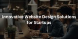 Innovative Website Design Solutions for Startups