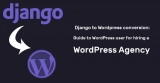Django to WordPress conversion: Guide to WordPress user for hiring a WordPress agency