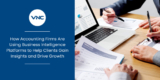 How Accounting Firms Are Using Business Intelligence Platforms to Help Clients Gain Insights and Drive Growth