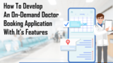 How to Develop an On-Demand Doctor Booking Application With It’s Features