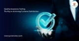 Quality Assurance Testing: The Key to Achieving Customer Satisfaction