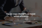 Top six ways ChatGPT can boost telcos efficiency